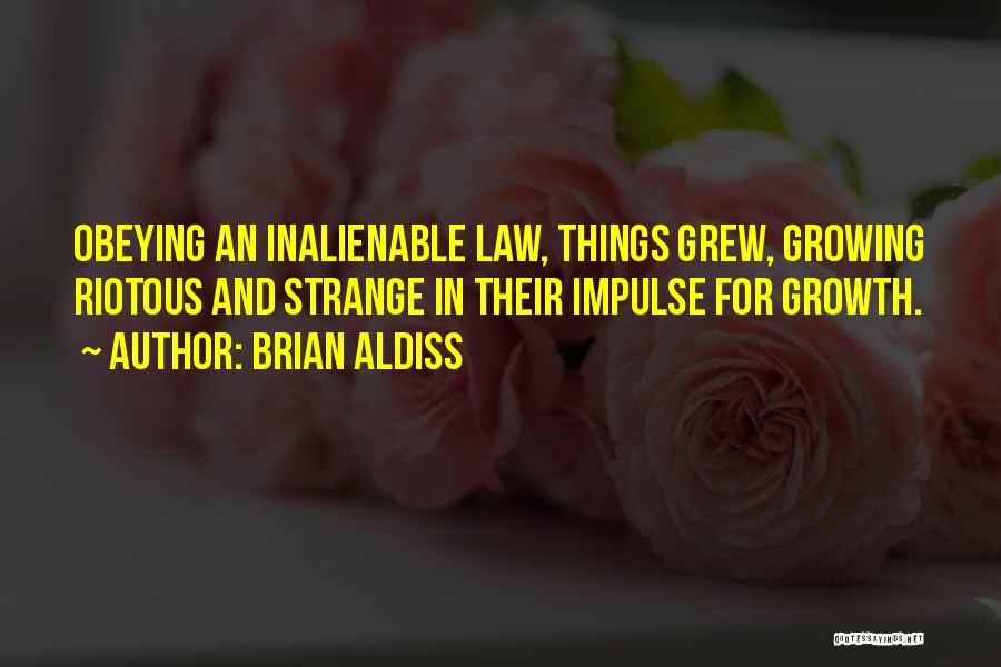 Brian Aldiss Quotes: Obeying An Inalienable Law, Things Grew, Growing Riotous And Strange In Their Impulse For Growth.