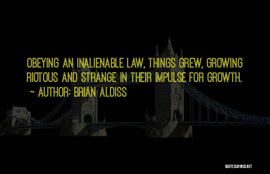 Brian Aldiss Quotes: Obeying An Inalienable Law, Things Grew, Growing Riotous And Strange In Their Impulse For Growth.