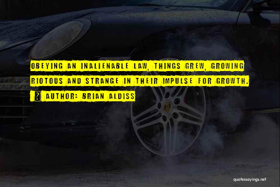 Brian Aldiss Quotes: Obeying An Inalienable Law, Things Grew, Growing Riotous And Strange In Their Impulse For Growth.