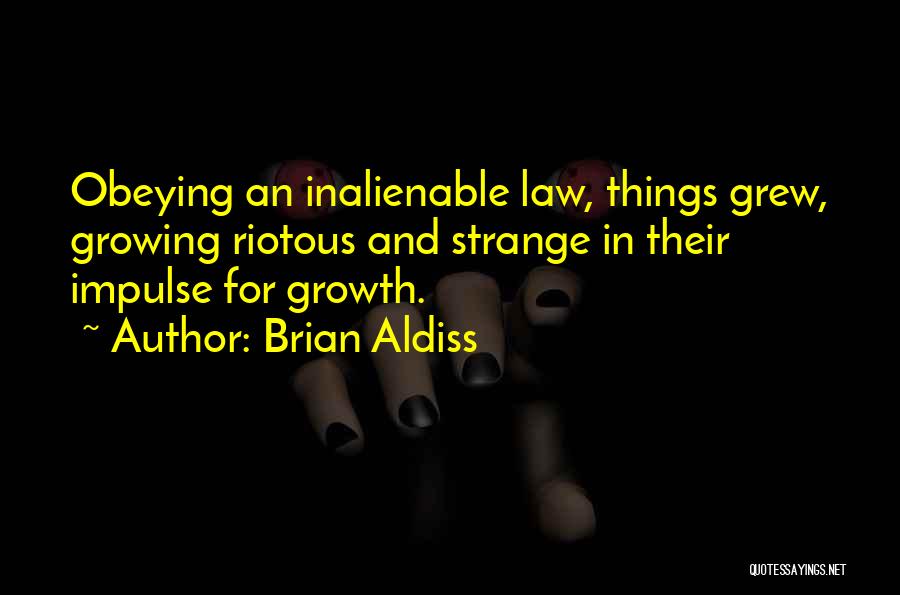 Brian Aldiss Quotes: Obeying An Inalienable Law, Things Grew, Growing Riotous And Strange In Their Impulse For Growth.