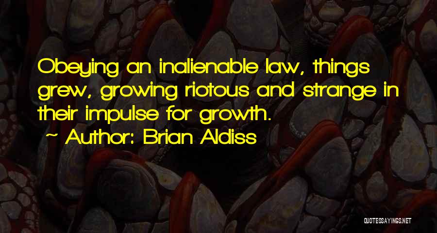 Brian Aldiss Quotes: Obeying An Inalienable Law, Things Grew, Growing Riotous And Strange In Their Impulse For Growth.