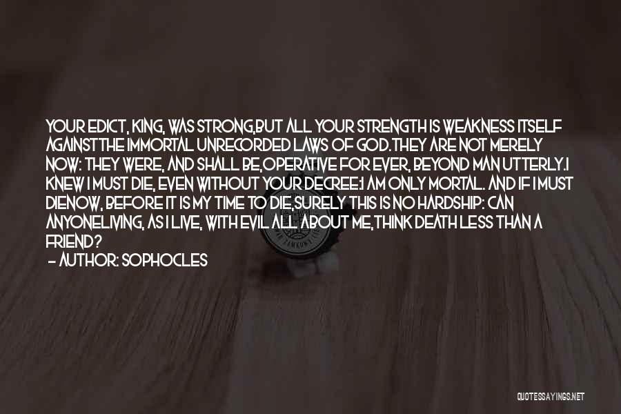 Sophocles Quotes: Your Edict, King, Was Strong,but All Your Strength Is Weakness Itself Againstthe Immortal Unrecorded Laws Of God.they Are Not Merely