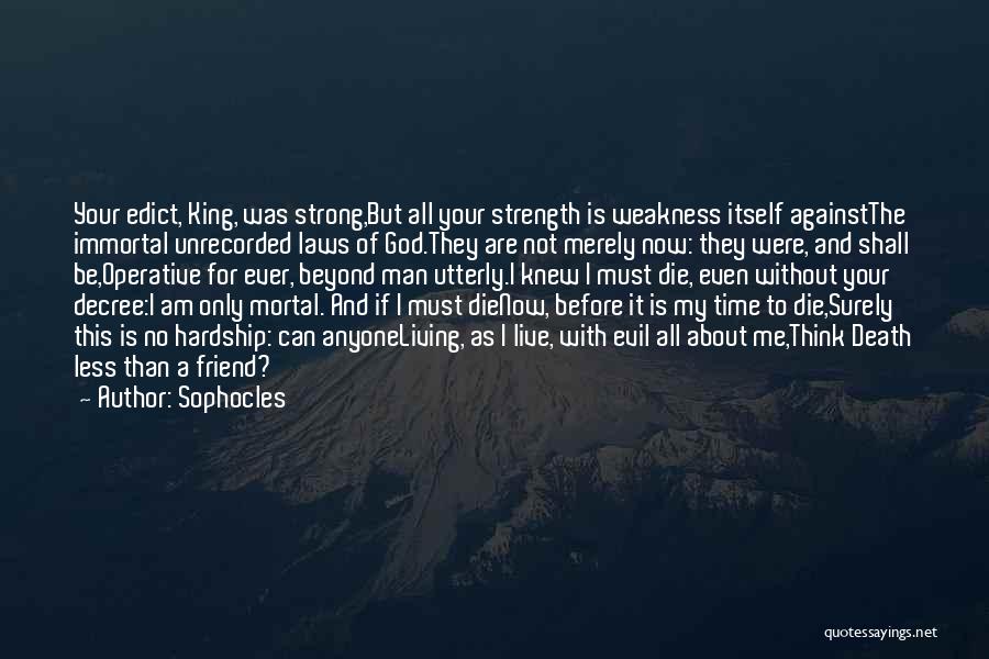 Sophocles Quotes: Your Edict, King, Was Strong,but All Your Strength Is Weakness Itself Againstthe Immortal Unrecorded Laws Of God.they Are Not Merely