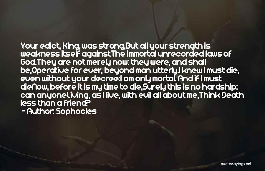 Sophocles Quotes: Your Edict, King, Was Strong,but All Your Strength Is Weakness Itself Againstthe Immortal Unrecorded Laws Of God.they Are Not Merely