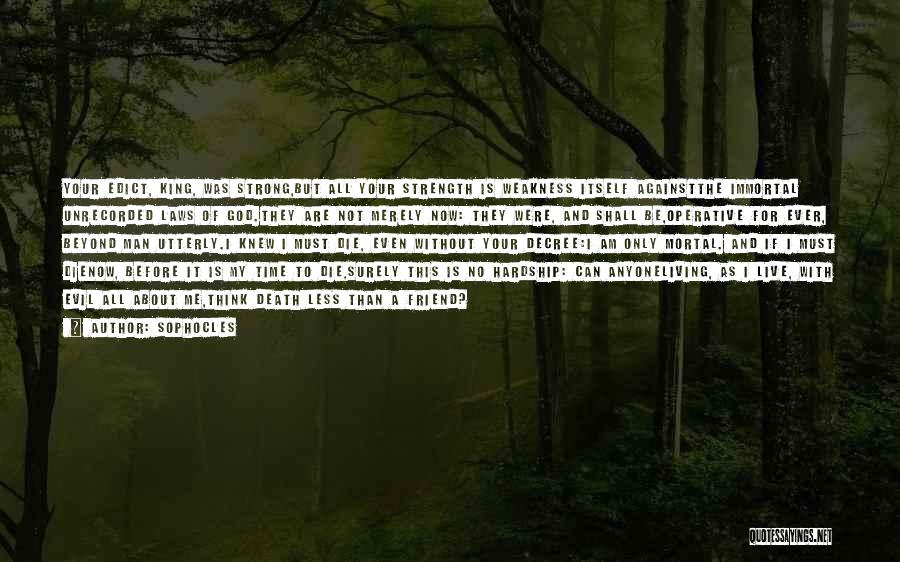 Sophocles Quotes: Your Edict, King, Was Strong,but All Your Strength Is Weakness Itself Againstthe Immortal Unrecorded Laws Of God.they Are Not Merely