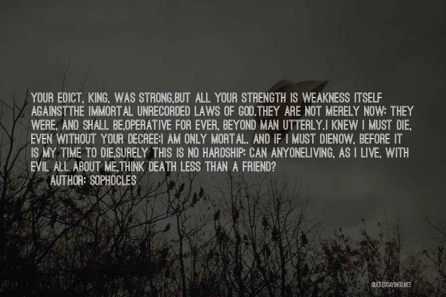 Sophocles Quotes: Your Edict, King, Was Strong,but All Your Strength Is Weakness Itself Againstthe Immortal Unrecorded Laws Of God.they Are Not Merely