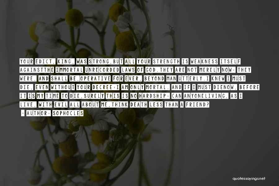 Sophocles Quotes: Your Edict, King, Was Strong,but All Your Strength Is Weakness Itself Againstthe Immortal Unrecorded Laws Of God.they Are Not Merely