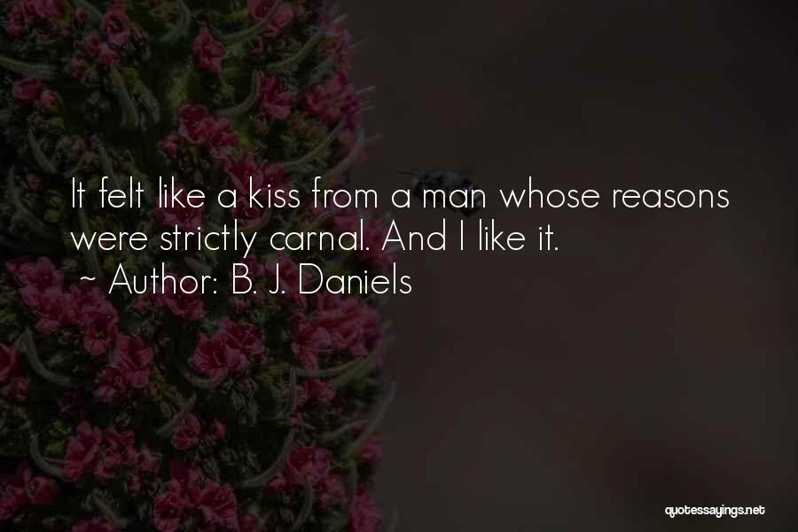 B. J. Daniels Quotes: It Felt Like A Kiss From A Man Whose Reasons Were Strictly Carnal. And I Like It.