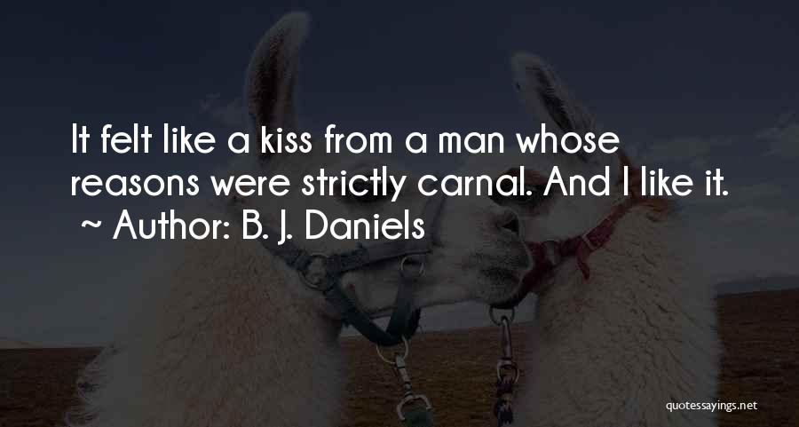 B. J. Daniels Quotes: It Felt Like A Kiss From A Man Whose Reasons Were Strictly Carnal. And I Like It.