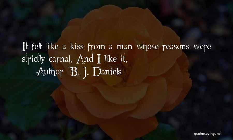 B. J. Daniels Quotes: It Felt Like A Kiss From A Man Whose Reasons Were Strictly Carnal. And I Like It.