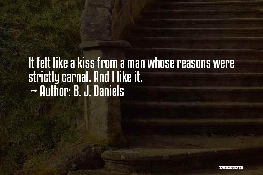 B. J. Daniels Quotes: It Felt Like A Kiss From A Man Whose Reasons Were Strictly Carnal. And I Like It.