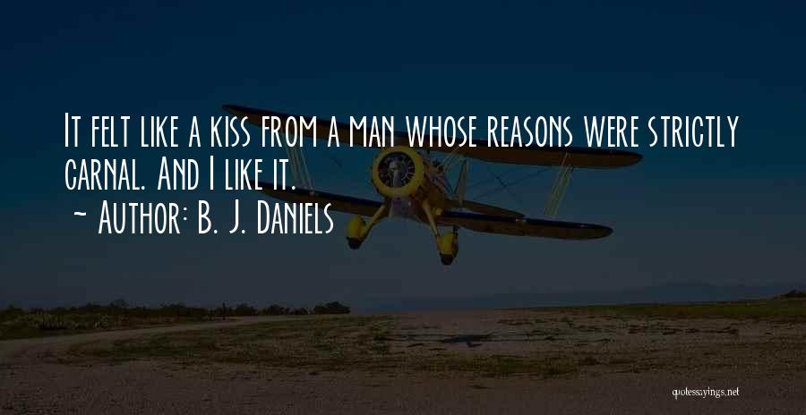 B. J. Daniels Quotes: It Felt Like A Kiss From A Man Whose Reasons Were Strictly Carnal. And I Like It.