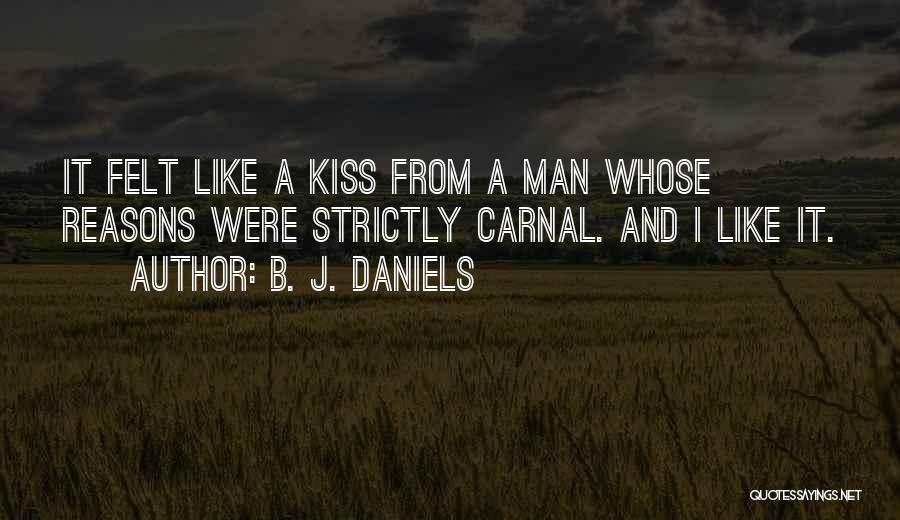 B. J. Daniels Quotes: It Felt Like A Kiss From A Man Whose Reasons Were Strictly Carnal. And I Like It.