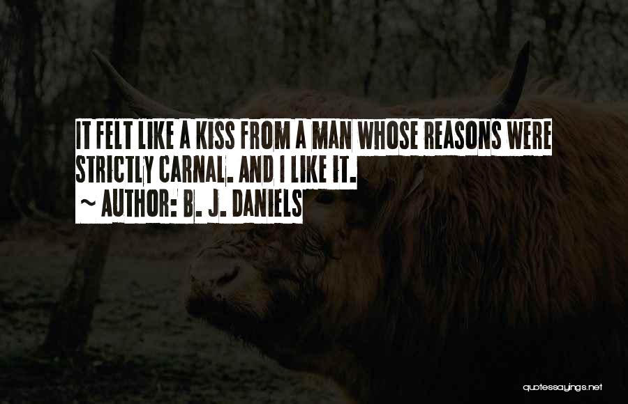 B. J. Daniels Quotes: It Felt Like A Kiss From A Man Whose Reasons Were Strictly Carnal. And I Like It.