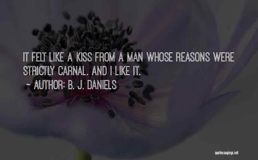 B. J. Daniels Quotes: It Felt Like A Kiss From A Man Whose Reasons Were Strictly Carnal. And I Like It.