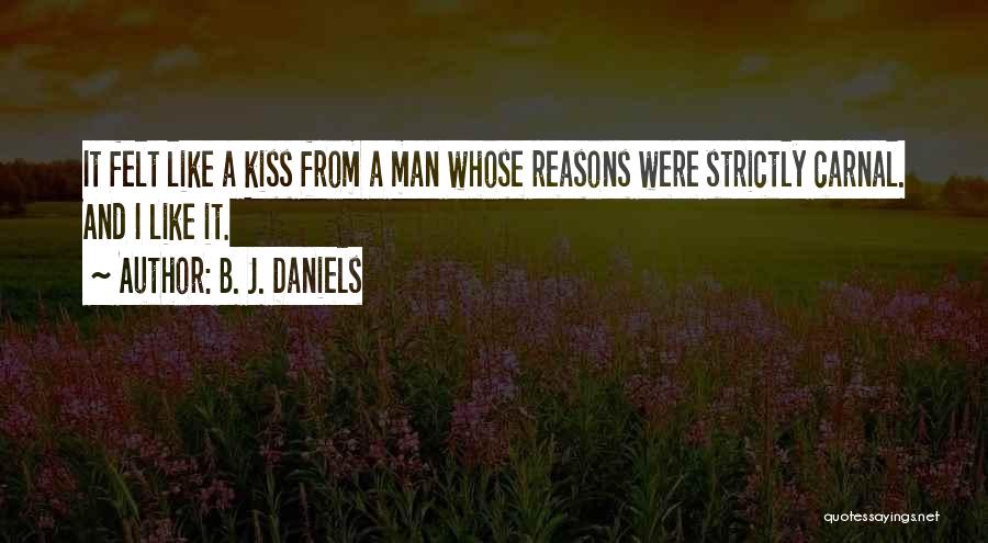 B. J. Daniels Quotes: It Felt Like A Kiss From A Man Whose Reasons Were Strictly Carnal. And I Like It.