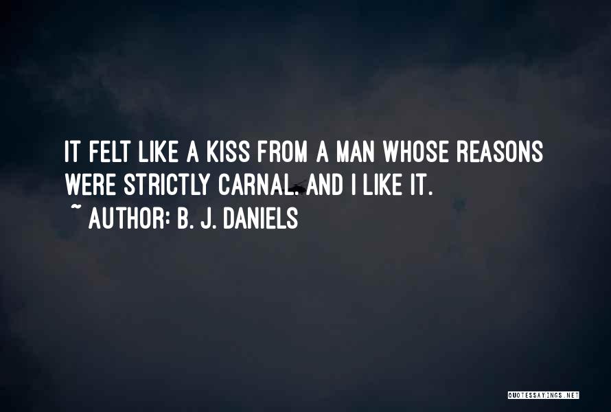 B. J. Daniels Quotes: It Felt Like A Kiss From A Man Whose Reasons Were Strictly Carnal. And I Like It.