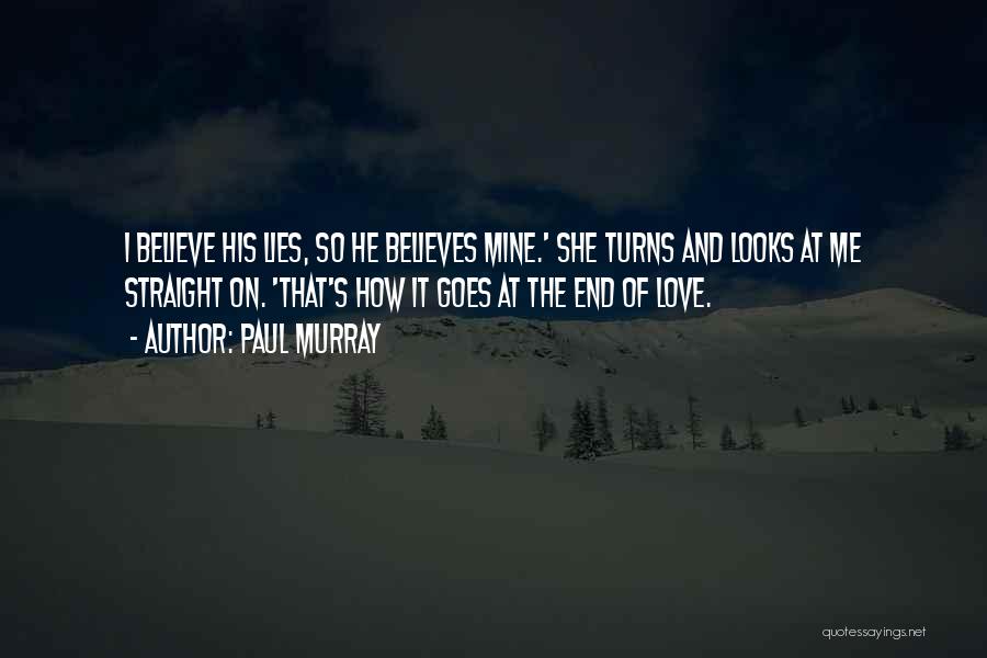 Paul Murray Quotes: I Believe His Lies, So He Believes Mine.' She Turns And Looks At Me Straight On. 'that's How It Goes