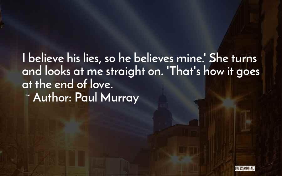 Paul Murray Quotes: I Believe His Lies, So He Believes Mine.' She Turns And Looks At Me Straight On. 'that's How It Goes