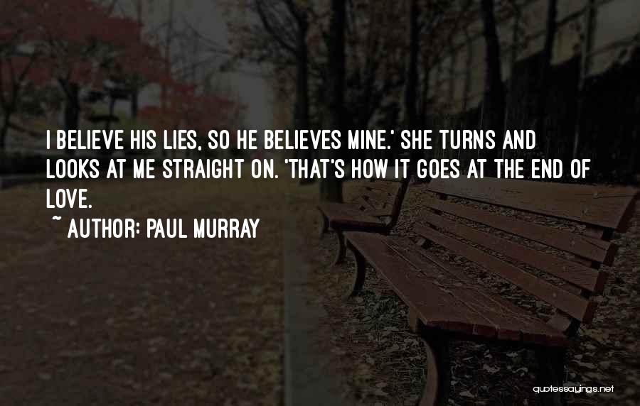 Paul Murray Quotes: I Believe His Lies, So He Believes Mine.' She Turns And Looks At Me Straight On. 'that's How It Goes