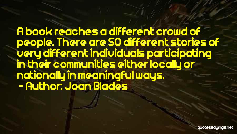 Joan Blades Quotes: A Book Reaches A Different Crowd Of People. There Are 50 Different Stories Of Very Different Individuals Participating In Their