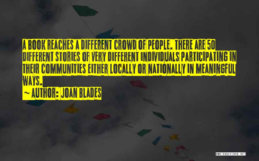 Joan Blades Quotes: A Book Reaches A Different Crowd Of People. There Are 50 Different Stories Of Very Different Individuals Participating In Their