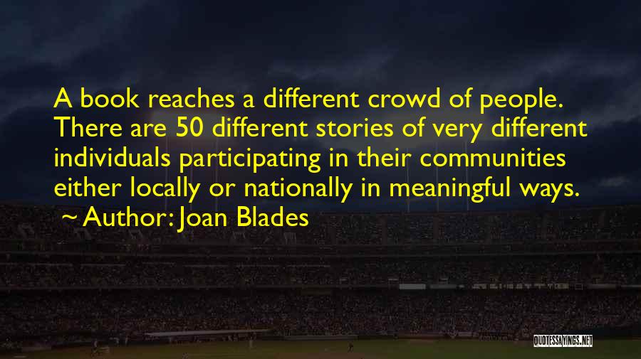 Joan Blades Quotes: A Book Reaches A Different Crowd Of People. There Are 50 Different Stories Of Very Different Individuals Participating In Their