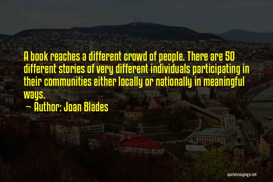 Joan Blades Quotes: A Book Reaches A Different Crowd Of People. There Are 50 Different Stories Of Very Different Individuals Participating In Their