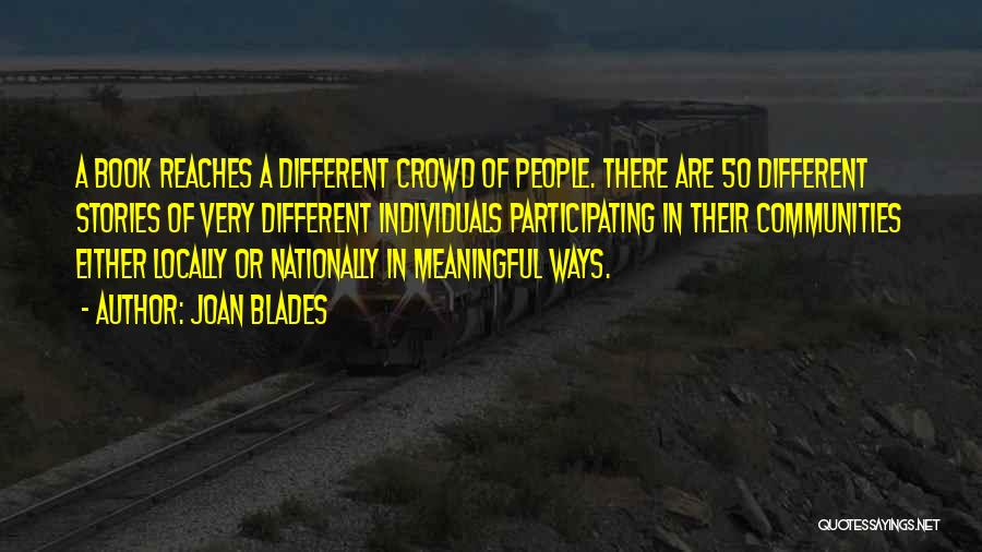 Joan Blades Quotes: A Book Reaches A Different Crowd Of People. There Are 50 Different Stories Of Very Different Individuals Participating In Their