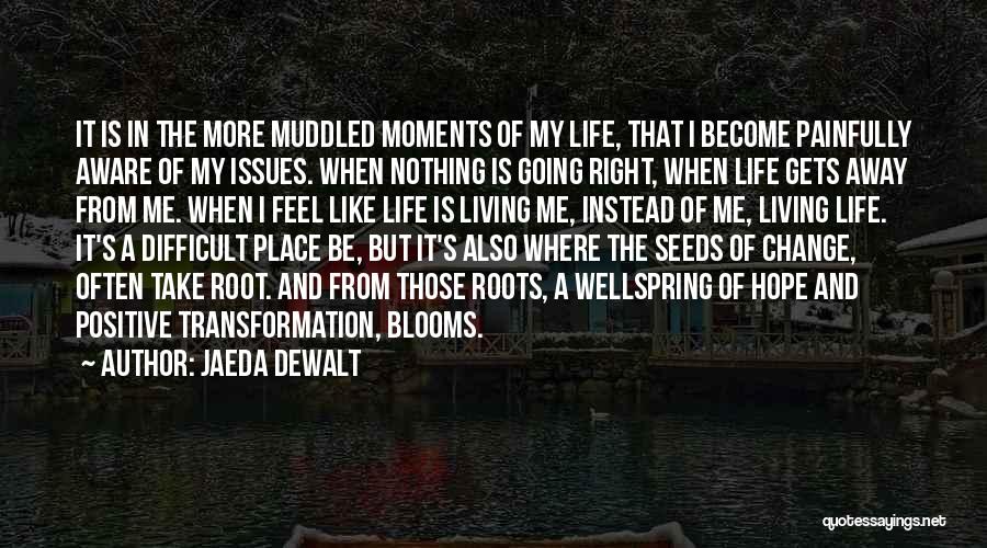 Jaeda DeWalt Quotes: It Is In The More Muddled Moments Of My Life, That I Become Painfully Aware Of My Issues. When Nothing