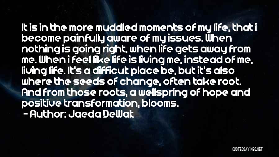 Jaeda DeWalt Quotes: It Is In The More Muddled Moments Of My Life, That I Become Painfully Aware Of My Issues. When Nothing