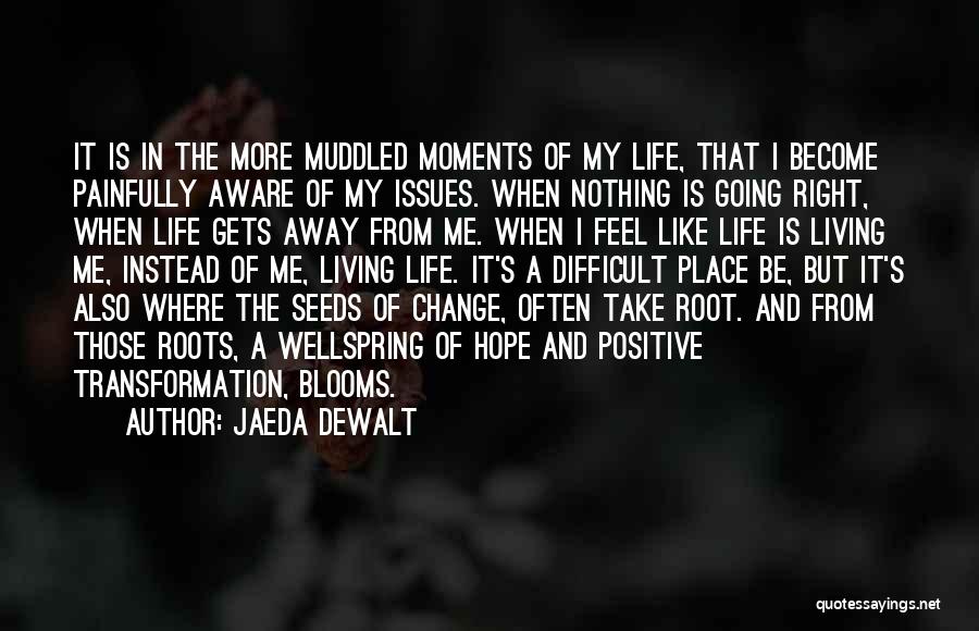 Jaeda DeWalt Quotes: It Is In The More Muddled Moments Of My Life, That I Become Painfully Aware Of My Issues. When Nothing