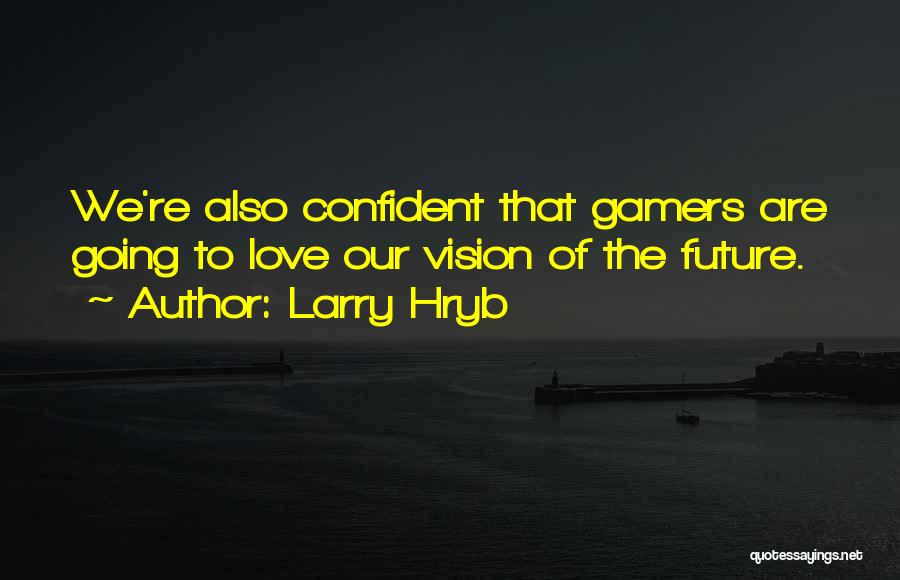 Larry Hryb Quotes: We're Also Confident That Gamers Are Going To Love Our Vision Of The Future.