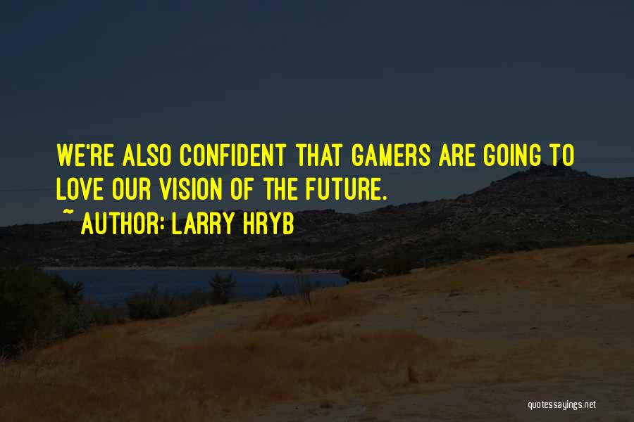 Larry Hryb Quotes: We're Also Confident That Gamers Are Going To Love Our Vision Of The Future.