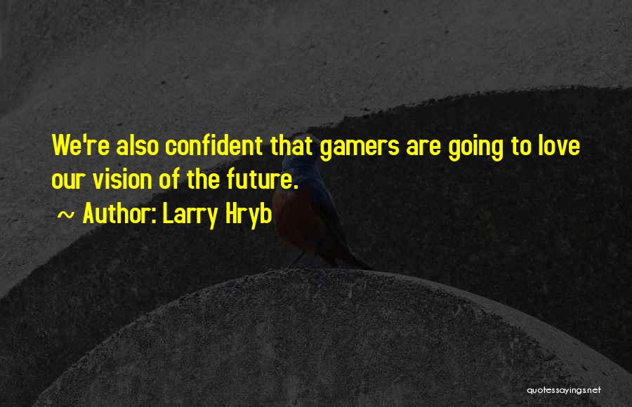 Larry Hryb Quotes: We're Also Confident That Gamers Are Going To Love Our Vision Of The Future.