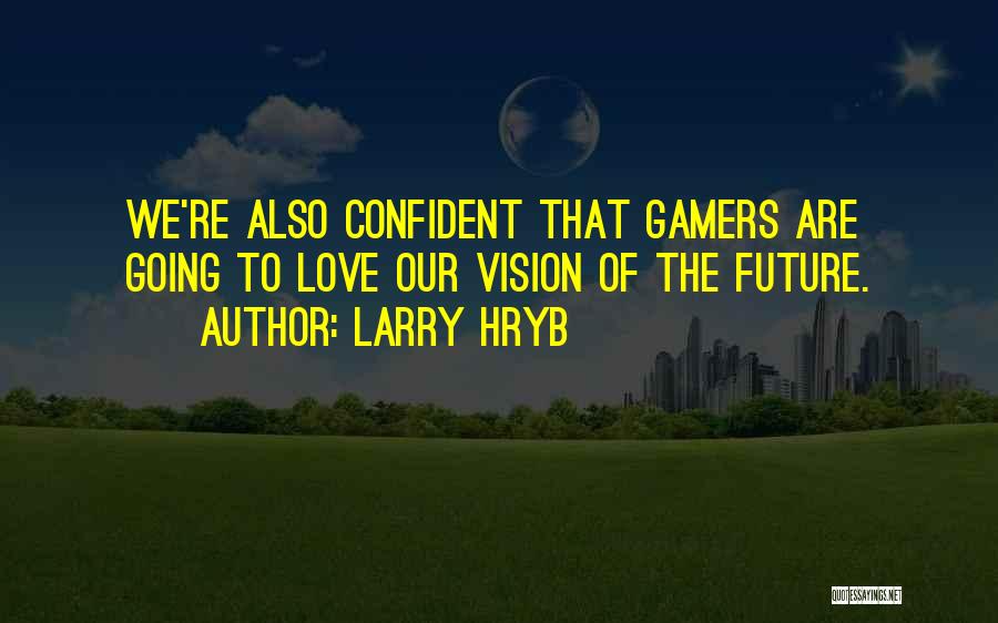 Larry Hryb Quotes: We're Also Confident That Gamers Are Going To Love Our Vision Of The Future.