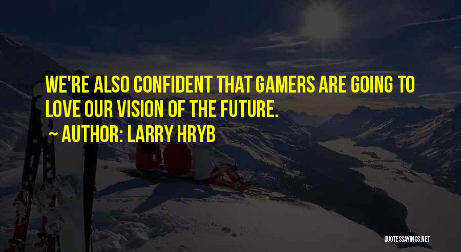 Larry Hryb Quotes: We're Also Confident That Gamers Are Going To Love Our Vision Of The Future.