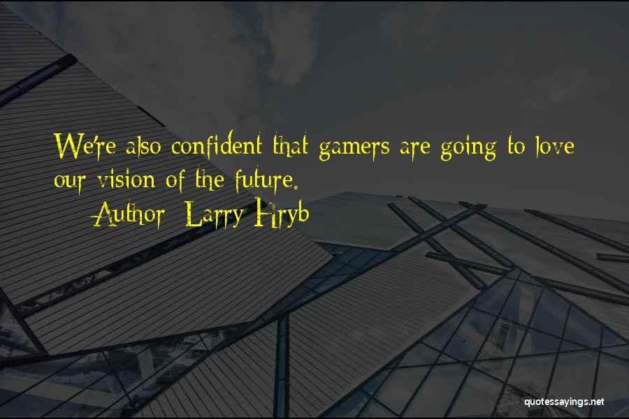 Larry Hryb Quotes: We're Also Confident That Gamers Are Going To Love Our Vision Of The Future.