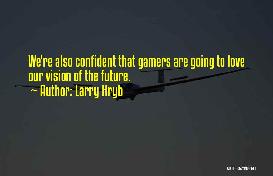 Larry Hryb Quotes: We're Also Confident That Gamers Are Going To Love Our Vision Of The Future.