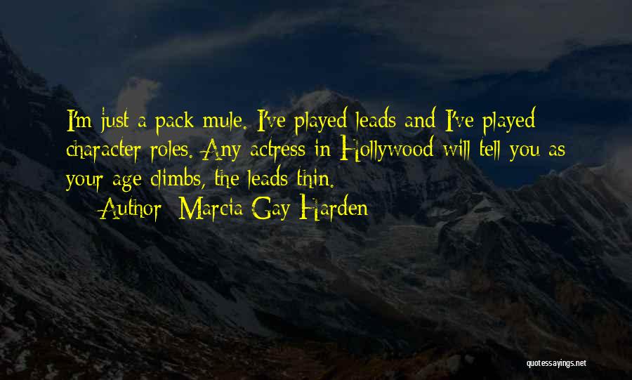Marcia Gay Harden Quotes: I'm Just A Pack Mule. I've Played Leads And I've Played Character Roles. Any Actress In Hollywood Will Tell You
