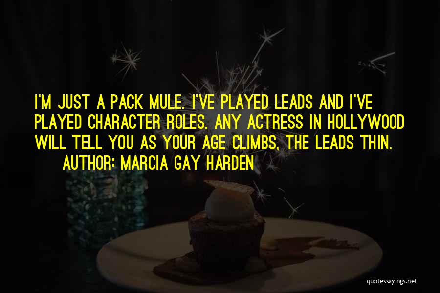 Marcia Gay Harden Quotes: I'm Just A Pack Mule. I've Played Leads And I've Played Character Roles. Any Actress In Hollywood Will Tell You