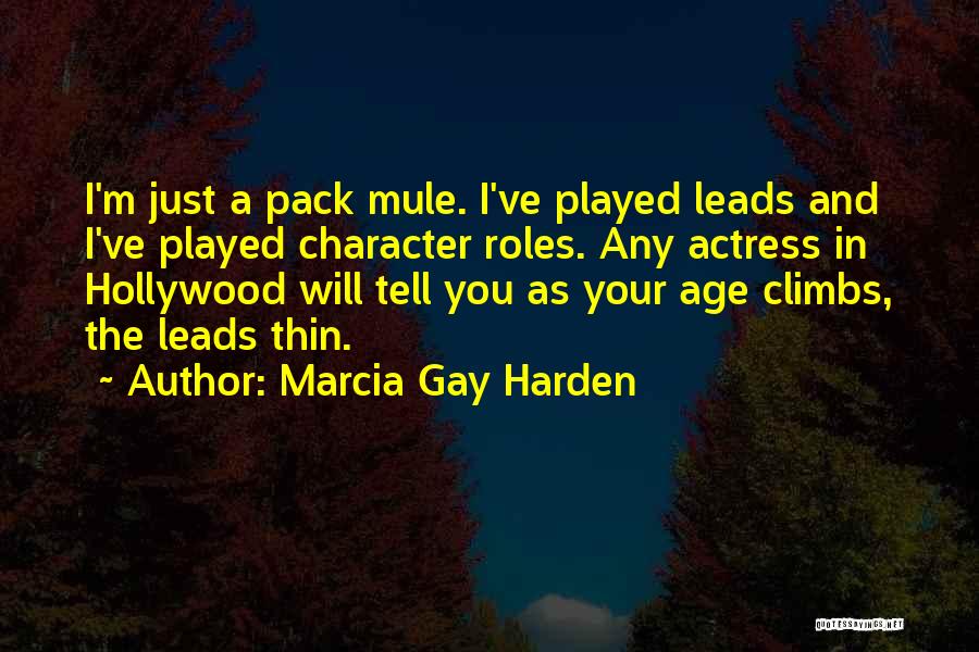 Marcia Gay Harden Quotes: I'm Just A Pack Mule. I've Played Leads And I've Played Character Roles. Any Actress In Hollywood Will Tell You