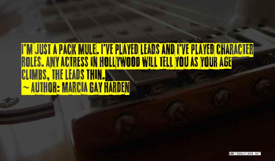 Marcia Gay Harden Quotes: I'm Just A Pack Mule. I've Played Leads And I've Played Character Roles. Any Actress In Hollywood Will Tell You