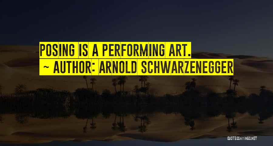 Arnold Schwarzenegger Quotes: Posing Is A Performing Art.