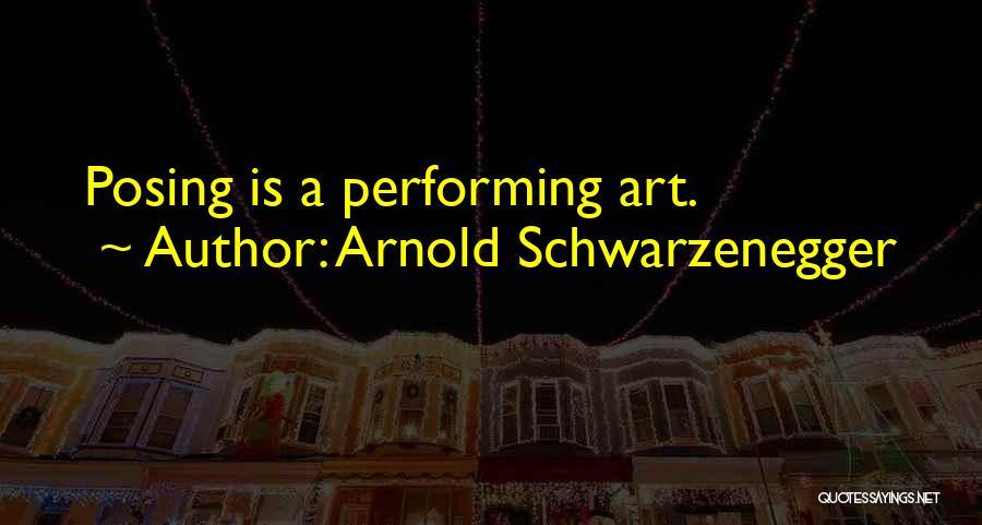 Arnold Schwarzenegger Quotes: Posing Is A Performing Art.