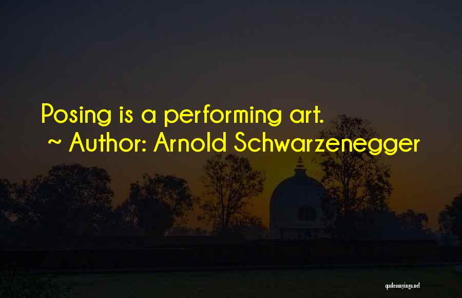 Arnold Schwarzenegger Quotes: Posing Is A Performing Art.