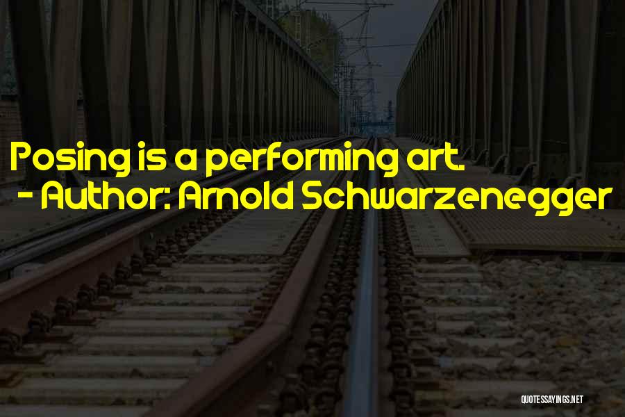 Arnold Schwarzenegger Quotes: Posing Is A Performing Art.