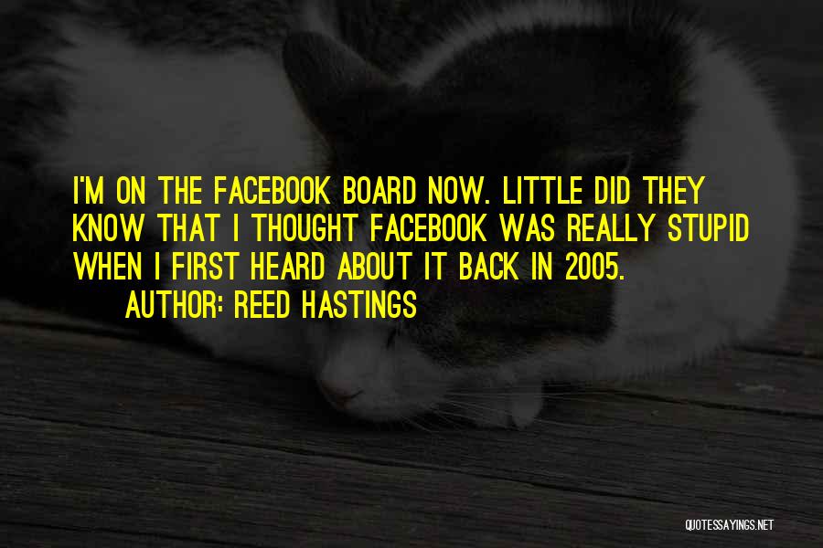 Reed Hastings Quotes: I'm On The Facebook Board Now. Little Did They Know That I Thought Facebook Was Really Stupid When I First