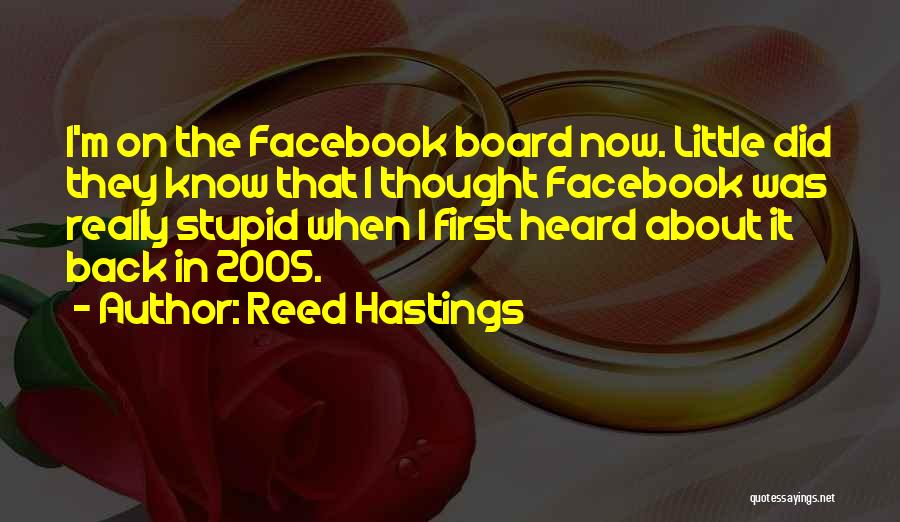 Reed Hastings Quotes: I'm On The Facebook Board Now. Little Did They Know That I Thought Facebook Was Really Stupid When I First