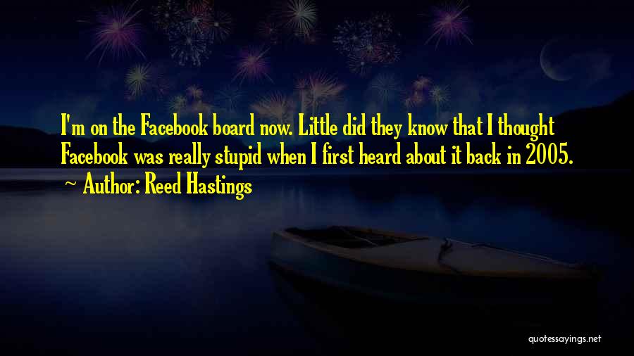 Reed Hastings Quotes: I'm On The Facebook Board Now. Little Did They Know That I Thought Facebook Was Really Stupid When I First